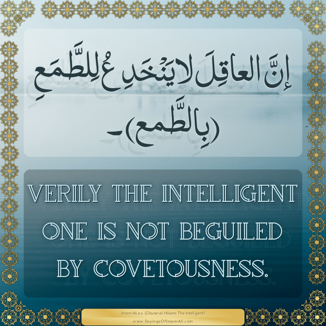 Verily the intelligent one is not beguiled by covetousness.